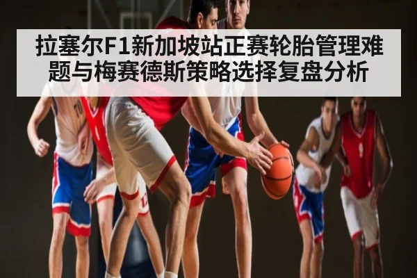 拉塞尔F1新加坡站正赛轮胎管理难题与梅赛德斯策略选择复盘分析